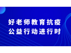 为抗疫捐款、线上公益课、鼓励书信……好老师教育抗疫公益行动进行时！